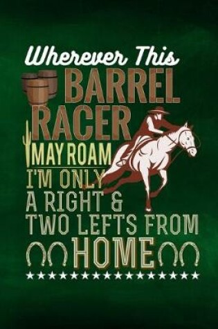 Cover of Wherever This Barrel Racer May Roam I'm Only A Right And Two Lefts From Home