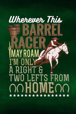 Book cover for Wherever This Barrel Racer May Roam I'm Only A Right And Two Lefts From Home