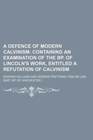 Cover of A Defence of Modern Calvinism; Containing an Examination of the BP. of Lincoln's Work, Entitled a Refutation of Calvinism