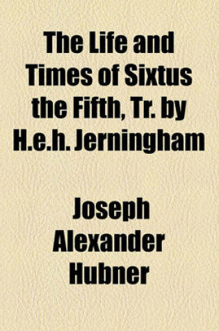 Cover of The Life and Times of Sixtus the Fifth, Tr. by H.E.H. Jerningham