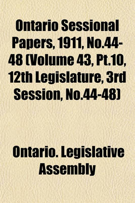 Book cover for Ontario Sessional Papers, 1911, No.44-48 (Volume 43, PT.10, 12th Legislature, 3rd Session, No.44-48)