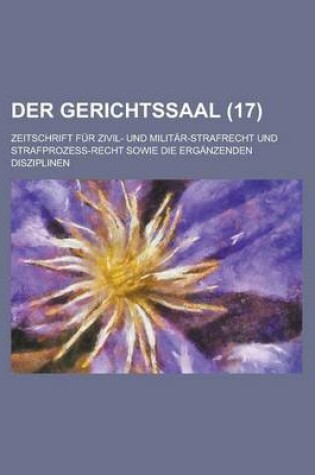 Cover of Der Gerichtssaal (17); Zeitschrift Fur Zivil- Und Militar-Strafrecht Und Strafprozess-Recht Sowie Die Erganzenden Disziplinen