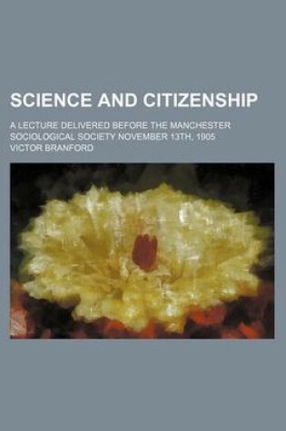 Cover of Science and Citizenship; A Lecture Delivered Before the Manchester Sociological Society November 13th, 1905