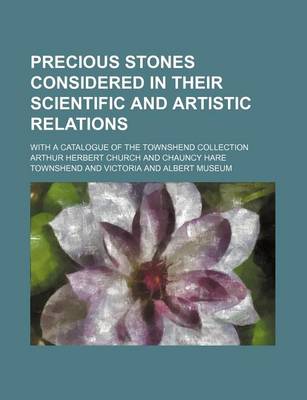 Book cover for Precious Stones Considered in Their Scientific and Artistic Relations; With a Catalogue of the Townshend Collection