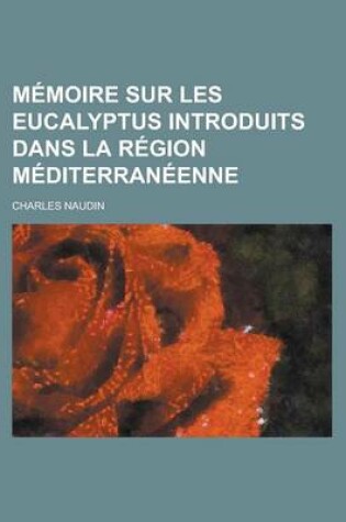 Cover of Memoire Sur Les Eucalyptus Introduits Dans La Region Mediterraneenne