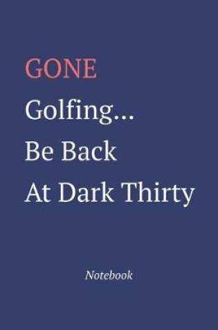 Cover of Gone Golfing... Be Back At Dark Thirty