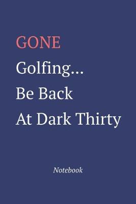 Book cover for Gone Golfing... Be Back At Dark Thirty