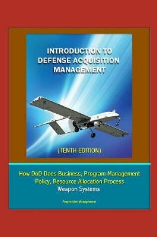 Cover of Introduction to Defense Acquisition Management (Tenth Edition) - How DoD Does Business, Program Management, Policy, Resource Allocation Process, Weapon Systems