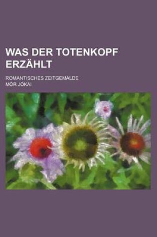 Cover of Was Der Totenkopf Erzahlt; Romantisches Zeitgemalde