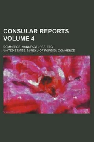 Cover of Consular Reports Volume 4; Commerce, Manufactures, Etc