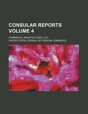 Book cover for Consular Reports Volume 4; Commerce, Manufactures, Etc