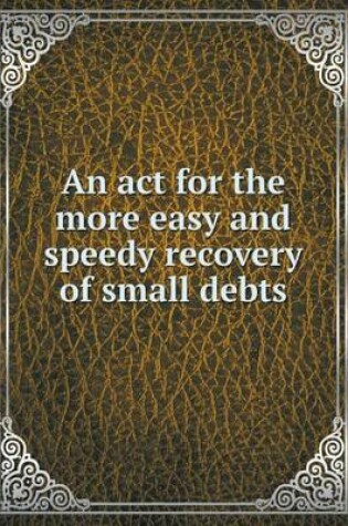 Cover of An act for the more easy and speedy recovery of small debts