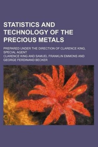 Cover of Statistics and Technology of the Precious Metals; Prepared Under the Direction of Clarence King, Special Agent