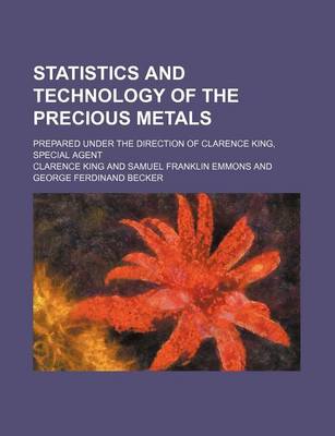 Book cover for Statistics and Technology of the Precious Metals; Prepared Under the Direction of Clarence King, Special Agent