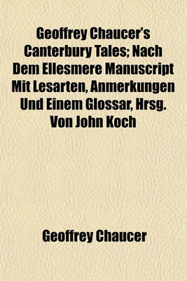 Book cover for Geoffrey Chaucer's Canterbury Tales; Nach Dem Ellesmere Manuscript Mit Lesarten, Anmerkungen Und Einem Glossar, Hrsg. Von John Koch