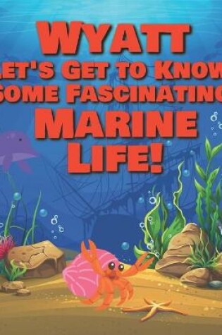 Cover of Wyatt Let's Get to Know Some Fascinating Marine Life!