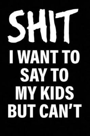 Cover of Shit I Want to Say to My Kids But Can't