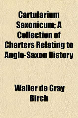 Cover of Cartularium Saxonicum; A Collection of Charters Relating to Anglo-Saxon History