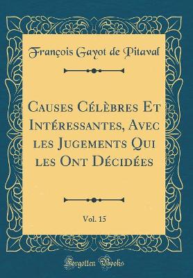 Book cover for Causes Celebres Et Interessantes, Avec Les Jugements Qui Les Ont Decidees, Vol. 15 (Classic Reprint)