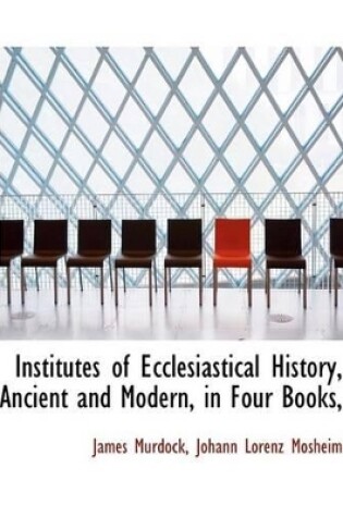 Cover of Institutes of Ecclesiastical History, Ancient and Modern, in Four Books,