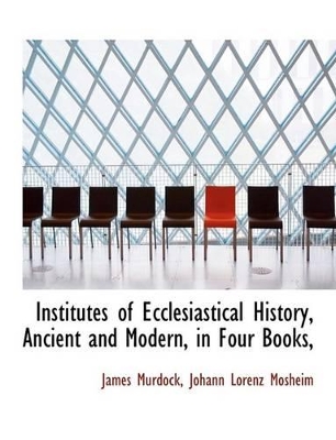 Book cover for Institutes of Ecclesiastical History, Ancient and Modern, in Four Books,