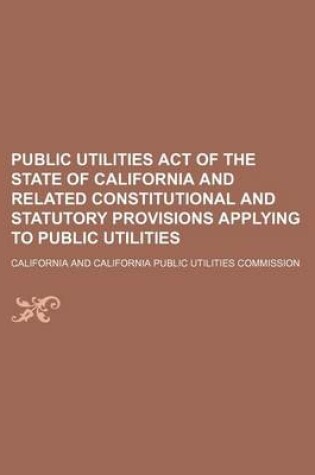 Cover of Public Utilities Act of the State of California and Related Constitutional and Statutory Provisions Applying to Public Utilities