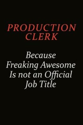 Cover of Production clerk Because Freaking Awesome Is Not An Official Job Title