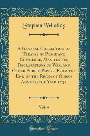 Cover of A General Collection of Treatys of Peace and Commerce, Manifestos, Declarations of War, and Other Public Papers, from the End of the Reign of Queen Anne to the Year 1731, Vol. 4 (Classic Reprint)