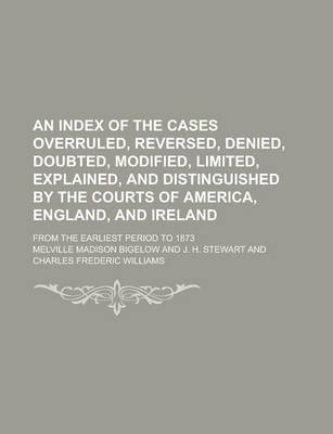 Book cover for An Index of the Cases Overruled, Reversed, Denied, Doubted, Modified, Limited, Explained, and Distinguished by the Courts of America, England, and Ireland; From the Earliest Period to 1873