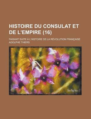 Book cover for Histoire Du Consulat Et de L'Empire; Faisant Suite A L'Histoire de La Revolution Francaise (16 )