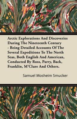 Book cover for Arctic Explorations And Discoveries During The Nineteenth Century - Being Detailed Accounts Of The Several Expeditions To The North Seas, Both English And American, Conducted By Ross, Parry, Back, Franklin, M'Clure And Others.