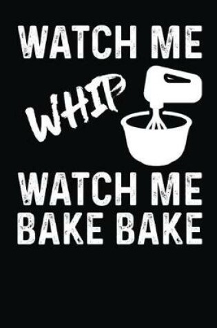 Cover of Watch Me Whip Watch Me Bake Bake Blank Recipe Cook Book