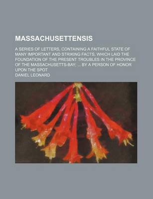 Book cover for Massachusettensis; A Series of Letters, Containing a Faithful State of Many Important and Striking Facts, Which Laid the Foundation of the Present Troubles in the Province of the Massachusetts-Bay by a Person of Honor Upon the Spot