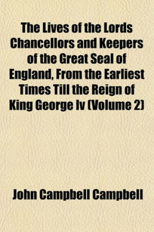 Cover of The Lives of the Lords Chancellors and Keepers of the Great Seal of England, from the Earliest Times Till the Reign of King George IV (Volume 2)