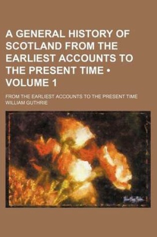 Cover of A General History of Scotland from the Earliest Accounts to the Present Time (Volume 1); From the Earliest Accounts to the Present Time