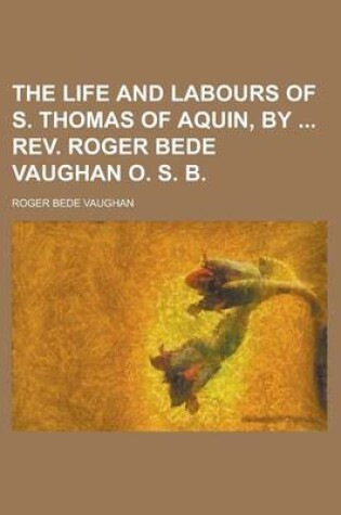 Cover of The Life and Labours of S. Thomas of Aquin, by REV. Roger Bede Vaughan O. S. B