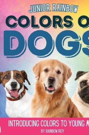 Cover of Junior Rainbow, Colors of Dogs