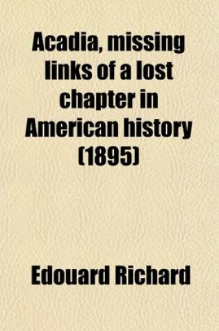 Cover of Acadia, Missing Links of a Lost Chapter in American History Volume 1