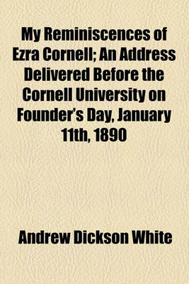 Book cover for My Reminiscences of Ezra Cornell; An Address Delivered Before the Cornell University on Founder's Day, January 11th, 1890