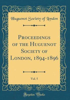 Book cover for Proceedings of the Huguenot Society of London, 1894-1896, Vol. 5 (Classic Reprint)