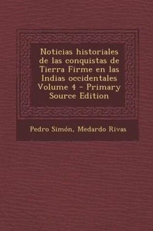 Cover of Noticias Historiales de Las Conquistas de Tierra Firme En Las Indias Occidentales Volume 4 - Primary Source Edition