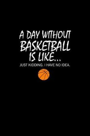 Cover of A day Without Basketball is Like.... Just Kidding. I have No Idea.