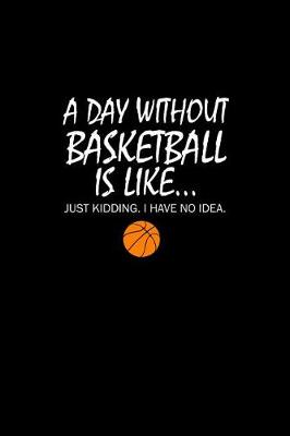 Book cover for A day Without Basketball is Like.... Just Kidding. I have No Idea.