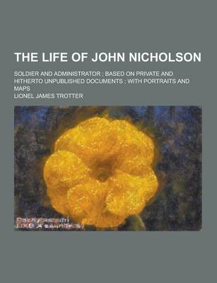 Book cover for The Life of John Nicholson; Soldier and Administrator; Based on Private and Hitherto Unpublished Documents; With Portraits and Maps