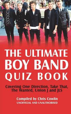 Book cover for Ultimate Boy Band Quiz Book, The: Covering One Direction, Take That, the Wanted, Union J and Jls