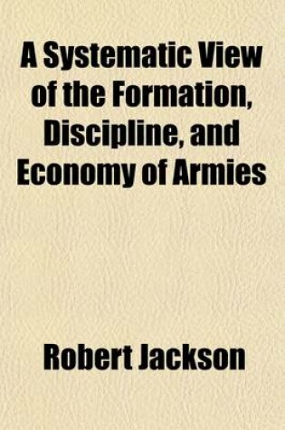 Cover of A Systematic View of the Formation, Discipline and Economy of Armies