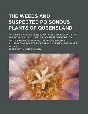 Book cover for The Weeds and Suspected Poisonous Plants of Queensland; With Brief Botanical Descriptions and Accounts of the Economic, Noxious, or Other Properties. to Which Are Added in Most Instances Figures Illustrating Portions of the Plants Brought Under Notice