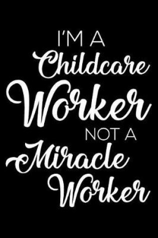 Cover of I'm a Childcare Worker Not a Miracle Worker