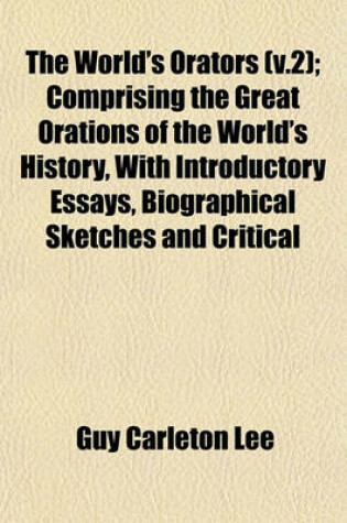 Cover of The World's Orators (V.2); Comprising the Great Orations of the World's History, with Introductory Essays, Biographical Sketches and Critical