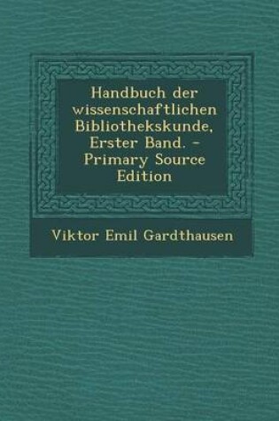 Cover of Handbuch Der Wissenschaftlichen Bibliothekskunde, Erster Band. - Primary Source Edition
